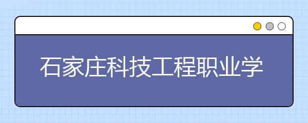 石家庄科技工程职业学院2019年招生章程