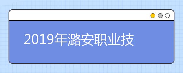 2019年潞安职业技术学院招生章程