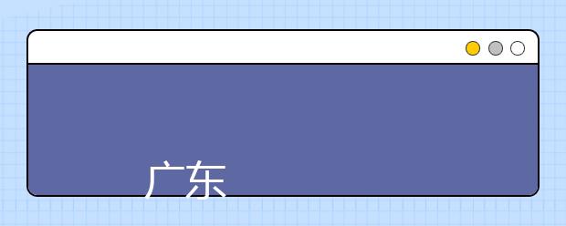 
      广东文艺职业学院2019年夏季普通高考招生章程
  