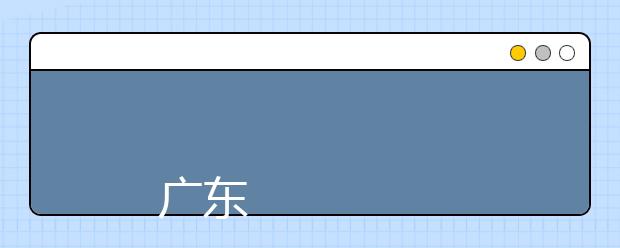 
      广东科贸职业学院2019年夏季普通高考招生章程
  