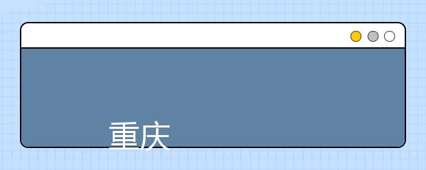 
      重庆工贸职业技术学院2019年招生章程
  