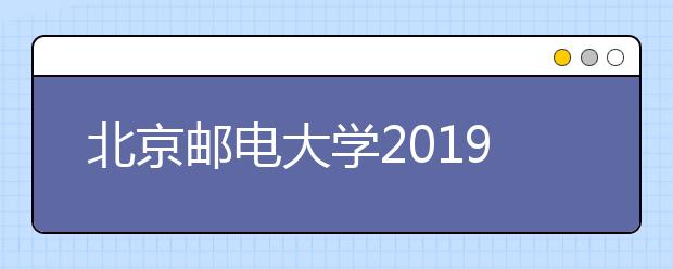 北京邮电大学2019年自主招生简章