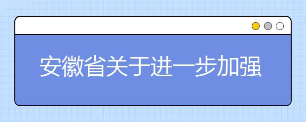 安徽省关于进一步加强成人高等教育招生录取工作管理的通知  