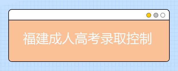 福建成人高考录取控制分数线划定政策