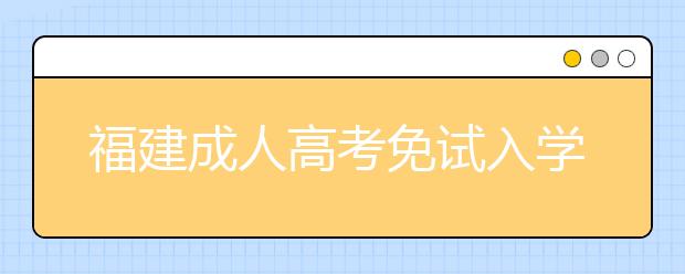 福建成人高考免试入学政策