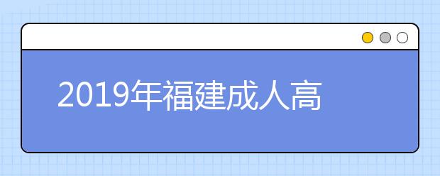 2019年福建成人高考毕业文凭详解