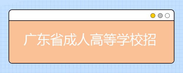 广东省成人高等学校招生征集志愿工作