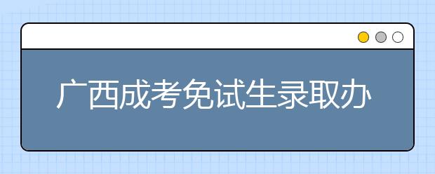 广西成考免试生录取办法