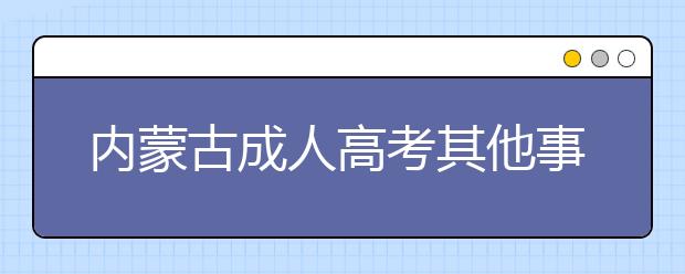 内蒙古成人高考其他事项