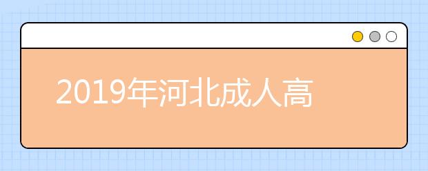 2019年河北成人高考免试生报名方法及流程