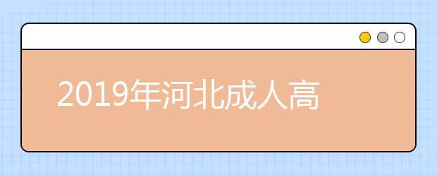 2019年河北成人高考具体流程