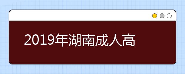 2019年湖南成人高考成绩查询时间及入口