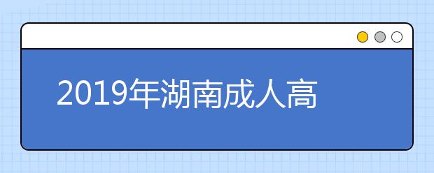 2019年湖南成人高考报名时间解析