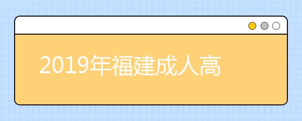 2019年福建成人高考报名费用公布