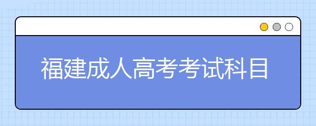 福建成人高考考试科目汇总