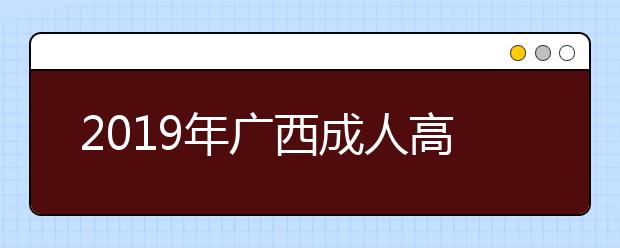 2019年广西成人高考报名方法解析