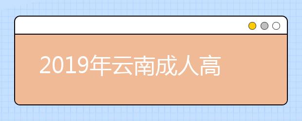 2019年云南成人高考录取结果查询时间及入口