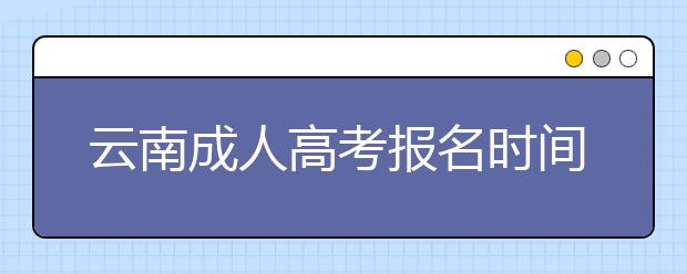 云南成人高考报名时间