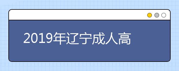 2019年辽宁成人高考填报志愿注意事项指南