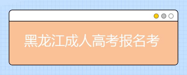 黑龙江成人高考报名考试费用是多少？