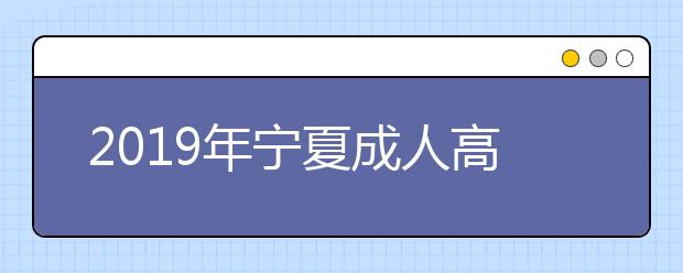 2019年宁夏成人高考录取结果查询时间及入口