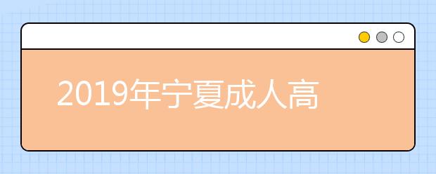 2019年宁夏成人高考考试内容正式公布