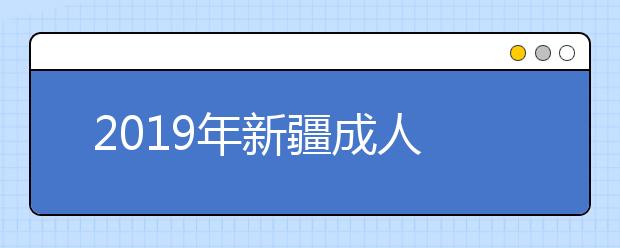  2019年新疆成人高考录取时间：12月2日-12月9日