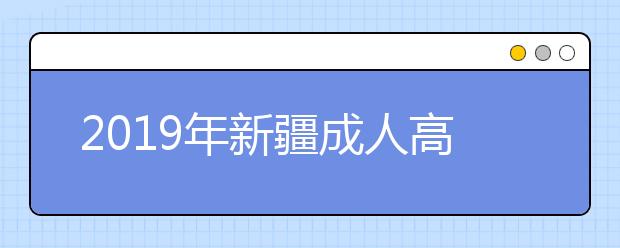 2019年新疆成人高考成绩查询时间及方法正式公布