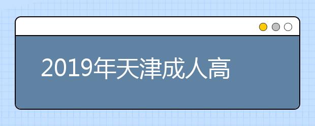 2019年天津成人高考哪些人能免试入学