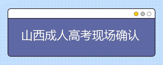 山西成人高考现场确认需要带什么