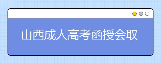 山西成人高考函授会取消吗？