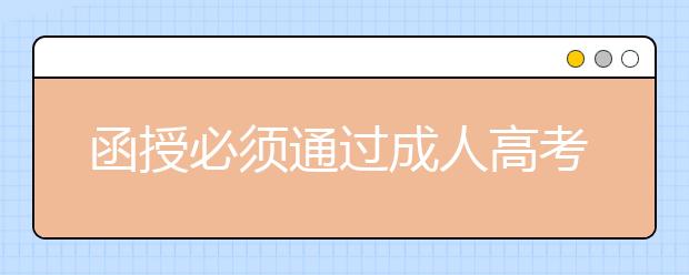 函授必须通过成人高考吗？