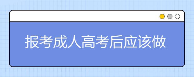 报考成人高考后应该做什么