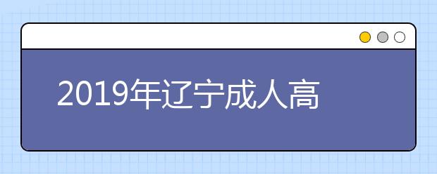 2019年辽宁成人高考什么时候报名