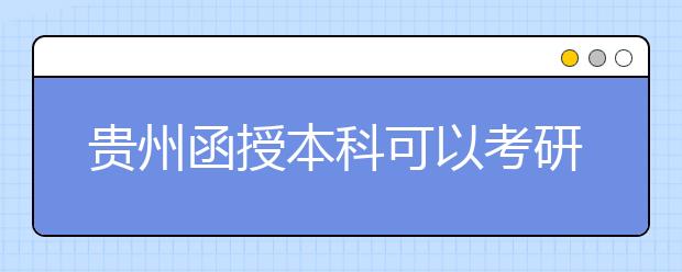 贵州函授本科可以考研吗？研究生有哪些报考要求？