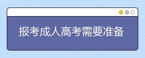 报考成人高考需要准备准备什么材料?