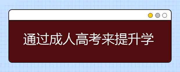 通过成人高考来提升学历靠谱吗