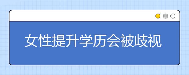 女性提升学历会被歧视吗