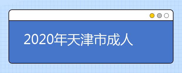 2020年天津市成人高考报名现场确认时间