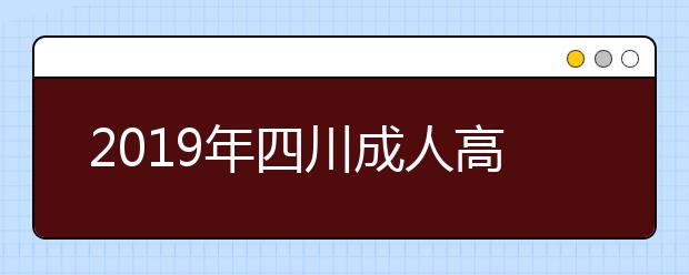 2019年四川成人高考准考证打印时间