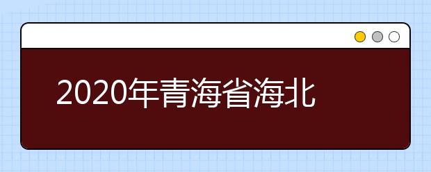 2020年青海省海北藏族自治州成人高考报名官方网站