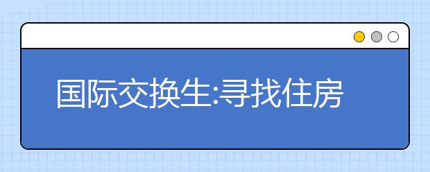 国际交换生:寻找住房可能是一项大的挑战