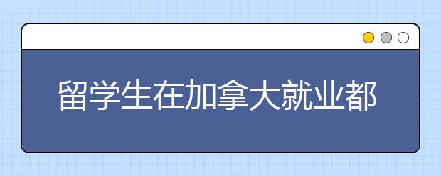 留学生在加拿大就业都有哪些优势？