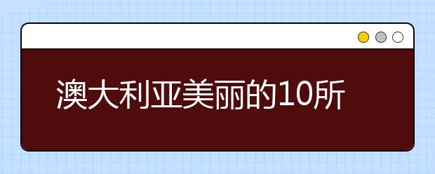 澳大利亚美丽的10所大学介绍