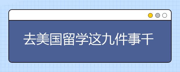 去美国留学这九件事千万不要错过