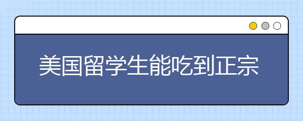 美国留学生能吃到正宗牛肉面 牛三哥洛阳牛肉汤步入美国百姓餐桌