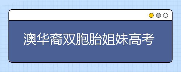 澳华裔双胞胎姐妹高考仅差0.1分 将读同一所大学