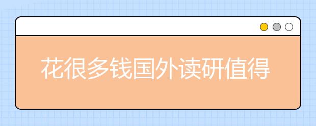 花很多钱国外读研值得的吗？哪些领域值得读？