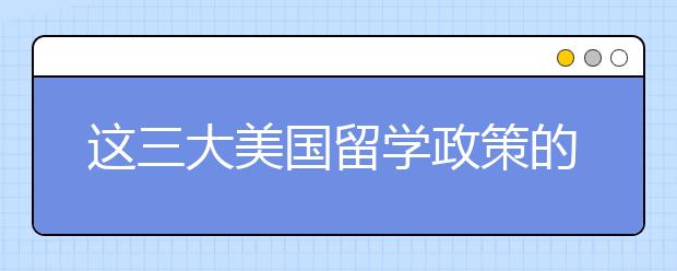 这三大美国留学政策的调整你知道了吗