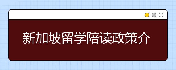 新加坡留学陪读政策介绍